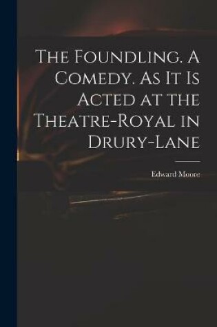 Cover of The Foundling. A Comedy. As It is Acted at the Theatre-Royal in Drury-Lane