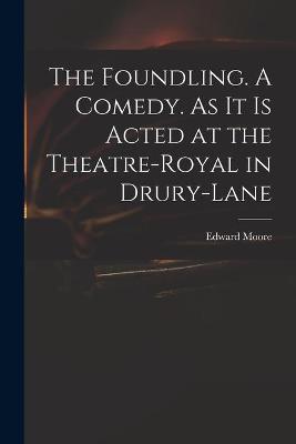 Cover of The Foundling. A Comedy. As It is Acted at the Theatre-Royal in Drury-Lane