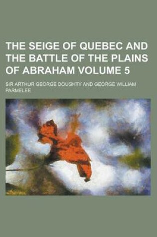 Cover of The Seige of Quebec and the Battle of the Plains of Abraham Volume 5