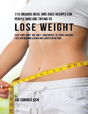 Book cover for 110 Organic Meal and Juice Recipes for People Who Are Trying to Lose Weight: Feed Your Body the Right Ingredients to Burn Calories Fast and Become Leaner and Lighter In No Time