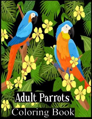 Book cover for Adult Parrots Coloring Book