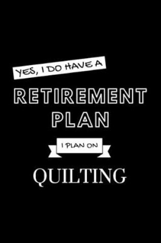 Cover of Yes, I Do Have A Retirement Plan I Plan On Quilting