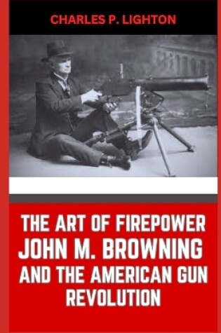 Cover of The Art of Firepower John M. Browning and the American Gun Revolution