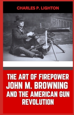 Book cover for The Art of Firepower John M. Browning and the American Gun Revolution