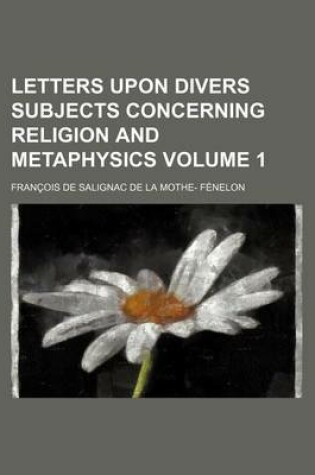 Cover of Letters Upon Divers Subjects Concerning Religion and Metaphysics Volume 1