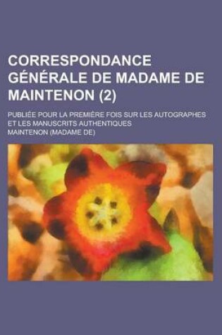 Cover of Correspondance Generale de Madame de Maintenon; Publiee Pour La Premiere Fois Sur Les Autographes Et Les Manuscrits Authentiques (2)