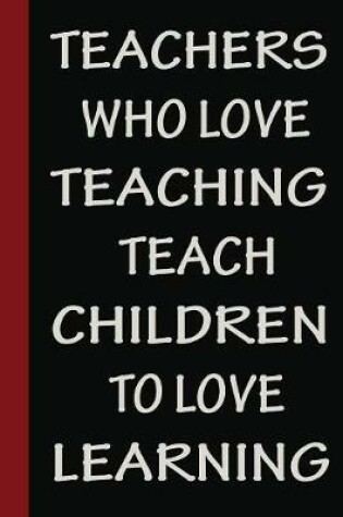 Cover of Teachers Who Love Teaching Teach Children To Love Learning