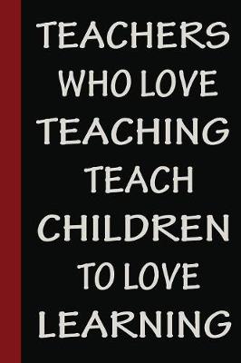 Book cover for Teachers Who Love Teaching Teach Children To Love Learning