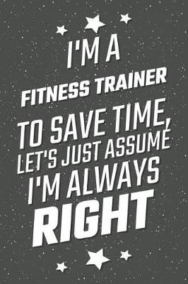 Book cover for I'm A Fitness Trainer To Save Time, Let's Just Assume I'm Always Right