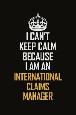 Cover of I Can't Keep Calm Because I Am An International Claims Manager