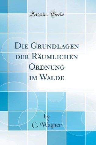 Cover of Die Grundlagen der Räumlichen Ordnung im Walde (Classic Reprint)