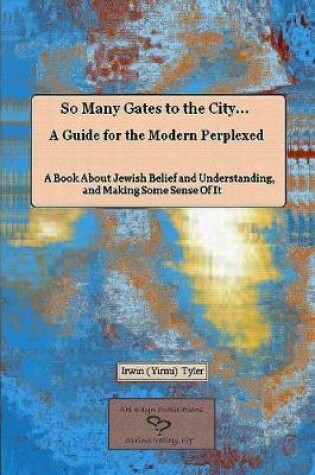 Cover of So Many Gates to the City... A Guide for the Modern Perplexed A Book About Jewish Belief and Understanding, and Making Some Sense Of It