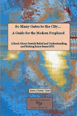 Book cover for So Many Gates to the City... A Guide for the Modern Perplexed A Book About Jewish Belief and Understanding, and Making Some Sense Of It