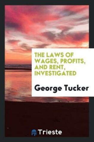Cover of The Laws of Wages, Profits, and Rent, Investigated