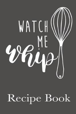 Book cover for Watch Me Whip Recipe Book