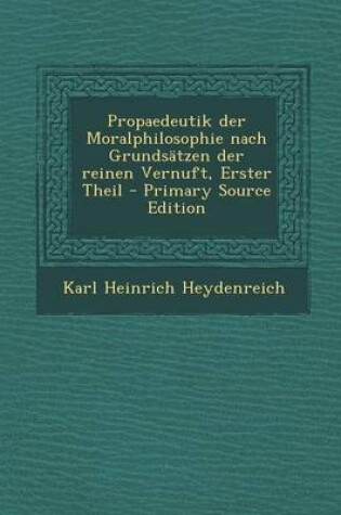 Cover of Propaedeutik Der Moralphilosophie Nach Grundsatzen Der Reinen Vernuft, Erster Theil - Primary Source Edition