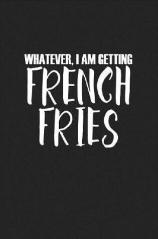 Cover of Whatever, I Am Getting French Fries