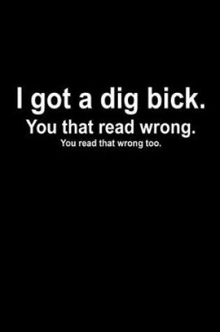 Cover of I got a dig bick. You that read wrong. You read that wrong too.