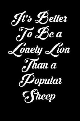 Cover of It's Better to Be a Lonely Lion Than a Popular Sheep
