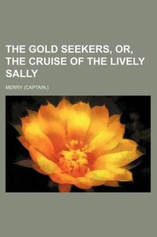 Cover of The Gold Seekers, Or, the Cruise of the Lively Sally