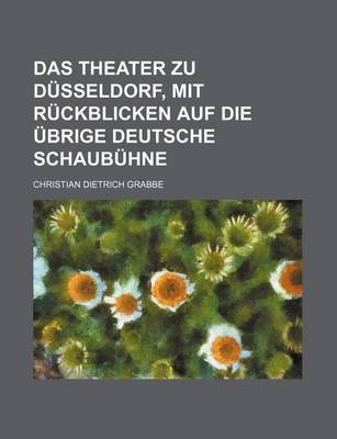Book cover for Das Theater Zu Dusseldorf, Mit Ruckblicken Auf Die Ubrige Deutsche Schaubuhne