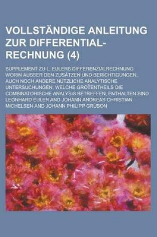 Cover of Vollstandige Anleitung Zur Differential-Rechnung; Supplement Zu L. Eulers Differenzialrechnung Worin Ausser Den Zusatzen Und Berichtigungen, Auch Noch