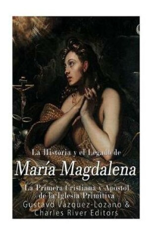 Cover of La Historia Y El Legado de Mar a Magdalena, La Primera Cristiana Y Ap stol de la Iglesia Primitiva