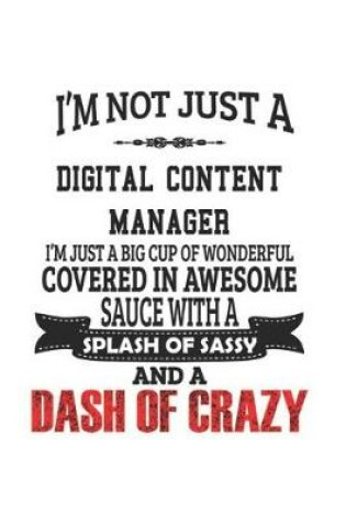 Cover of I'm Not Just A Digital Content Manager I'm Just A Big Cup Of Wonderful Covered In Awesome Sauce With A Splash Of Sassy And A Dash Of Crazy