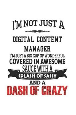 Book cover for I'm Not Just A Digital Content Manager I'm Just A Big Cup Of Wonderful Covered In Awesome Sauce With A Splash Of Sassy And A Dash Of Crazy