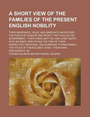 Book cover for A Short View of the Families of the Present English Nobility; Their Marriages, Issue, and Immediate Ancestors the Posts of Honour and Profit They Hold in the Government Their Arms, Mottos, and Chief Seats with an Index, Specifying the Time of Their Res