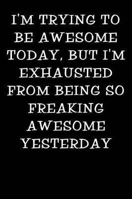 Cover of I'm Trying to Be Awesome Today But I'm Exhausted from Being So Freaking Awesome Yesterday