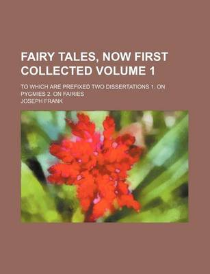 Book cover for Fairy Tales, Now First Collected; To Which Are Prefixed Two Dissertations 1. on Pygmies 2. on Fairies Volume 1