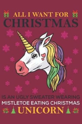 Cover of All i want for christmas is an ugly sweater wearing mistletoe eating christmas unicorn