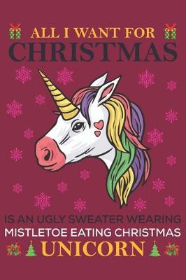 Book cover for All i want for christmas is an ugly sweater wearing mistletoe eating christmas unicorn