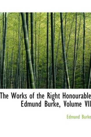 Cover of The Works of the Right Honourable Edmund Burke, Volume VII