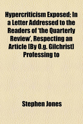 Book cover for Hypercriticism Exposed; In a Letter Addressed to the Readers of 'The Quarterly Review', Respecting an Article [By O.G. Gilchrist] Professing to Be an Examen of S. Jones's Edition of the 'Biographia Dramatica'. by a Friend to Candour and