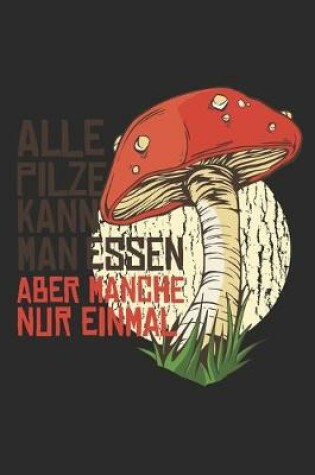 Cover of Alle Pilze kann man Essen manche nur einmal