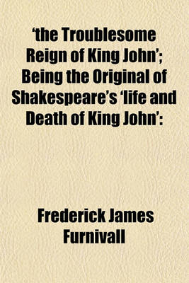 Book cover for 'The Troublesome Reign of King John'; Being the Original of Shakespeare's 'Life and Death of King John'