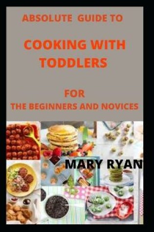 Cover of Absolute guide to cooking with toddlers for the beginners and novices