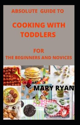 Book cover for Absolute guide to cooking with toddlers for the beginners and novices