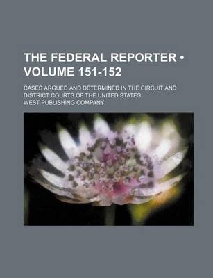 Book cover for The Federal Reporter; Cases Argued and Determined in the Circuit and District Courts of the United States Volume 151-152
