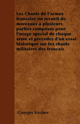 Book cover for Les Chants de l'Armee Francaise Ou Recueil de Morceaux A Plusieurs Parties Composes Pour l'Usage Special de Chaque Arme Et Precedes d'Un Essai Historique Sur Les Chants Militaires Des Francais