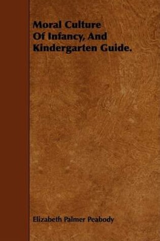 Cover of Moral Culture Of Infancy, And Kindergarten Guide.