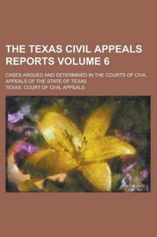 Cover of The Texas Civil Appeals Reports; Cases Argued and Determined in the Courts of Civil Appeals of the State of Texas Volume 6