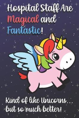 Book cover for Hospital Staff Are Magical And Fantastic Kind Of Like A Unicorn But So Much Better