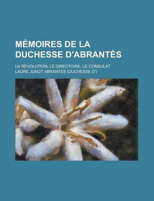 Book cover for Memoires de La Duchesse D'Abrantes; La Revolution, Le Directoire, Le Consulat