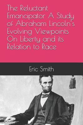 Book cover for The Reluctant Emancipator A Study of Abraham Lincoln's Evolving Viewpoints On Liberty and its Relation to Race