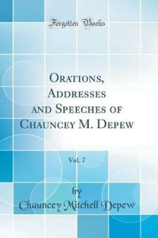 Cover of Orations, Addresses and Speeches of Chauncey M. Depew, Vol. 7 (Classic Reprint)