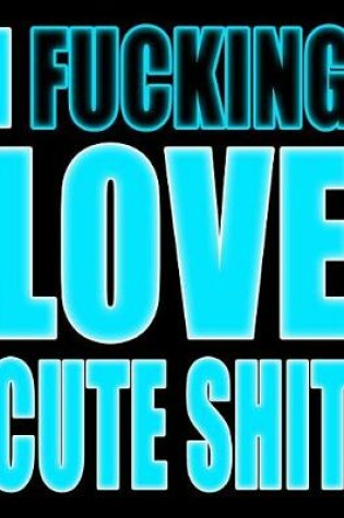 Cover of I Fucking Love Cute Shit