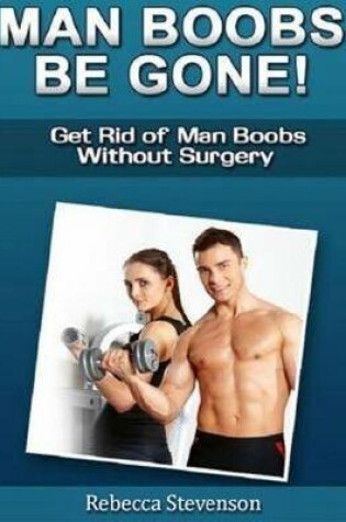 Cover of Man Boobs Be Gone - Get Rid of Man Boobs Without Surgery